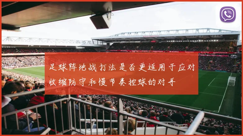 足球阵地战打法是否更适用于应对收缩防守和慢节奏控球的对手