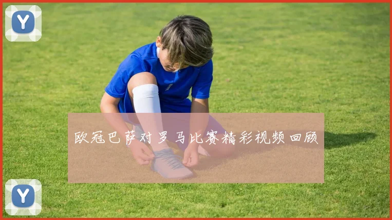 欧冠巴萨对罗马比赛精彩视频回顾