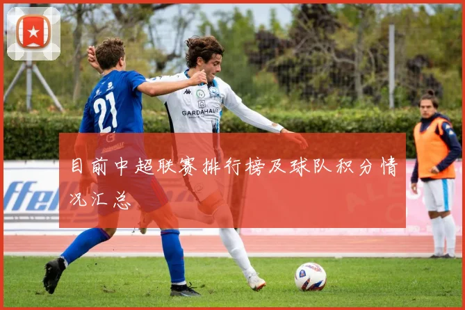 目前中超联赛排行榜及球队积分情况汇总