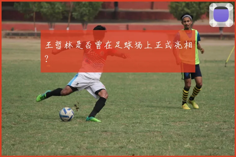 王哲林是否曾在足球场上正式亮相？