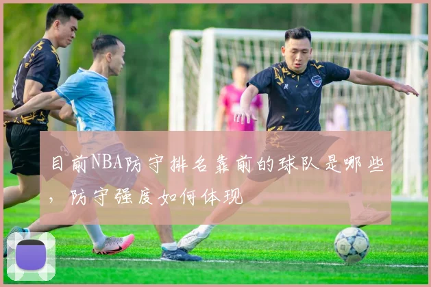 目前NBA防守排名靠前的球队是哪些，防守强度如何体现